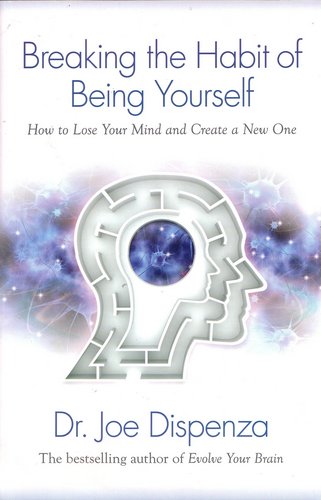 Breaking the Habit of Being Yourself by Joe Dispenza